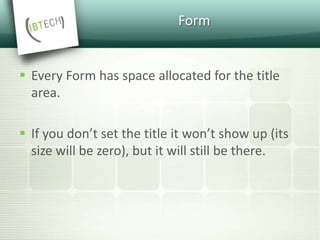 Form
 Every Form has space allocated for the title
area.
 If you don’t set the title it won’t show up (its
size will be zero), but it will still be there.
 