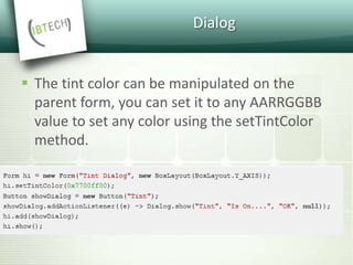 Dialog
 The tint color can be manipulated on the
parent form, you can set it to any AARRGGBB
value to set any color using the setTintColor
method.
 