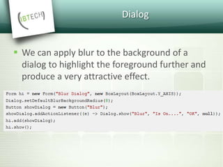 Dialog
 We can apply blur to the background of a
dialog to highlight the foreground further and
produce a very attractive effect.
 