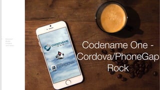 Introduction
Beneﬁts
Limitations
Call To Action
Codename One -
Cordova/PhoneGap
Rock
 