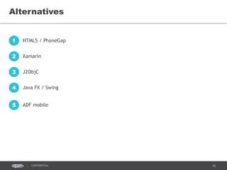 10CONFIDENTIAL
Alternatives
HTML5 / PhoneGap1
Xamarin2
J2ObjC3
Java FX / Swing4
ADF mobile5
 