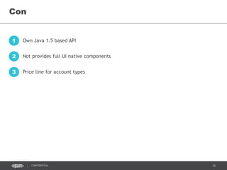 12CONFIDENTIAL
Con
Own Java 1.5 based API1
Not provides full UI native components2
Price line for account types3
 
