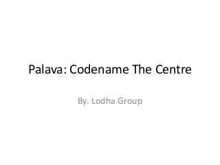 Palava: Codename The Centre 
By. Lodha Group 
 