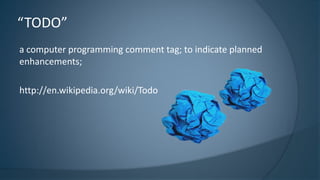 a computer programming comment tag; to indicate planned
enhancements;
http://en.wikipedia.org/wiki/Todo
“TODO”
`
`
 