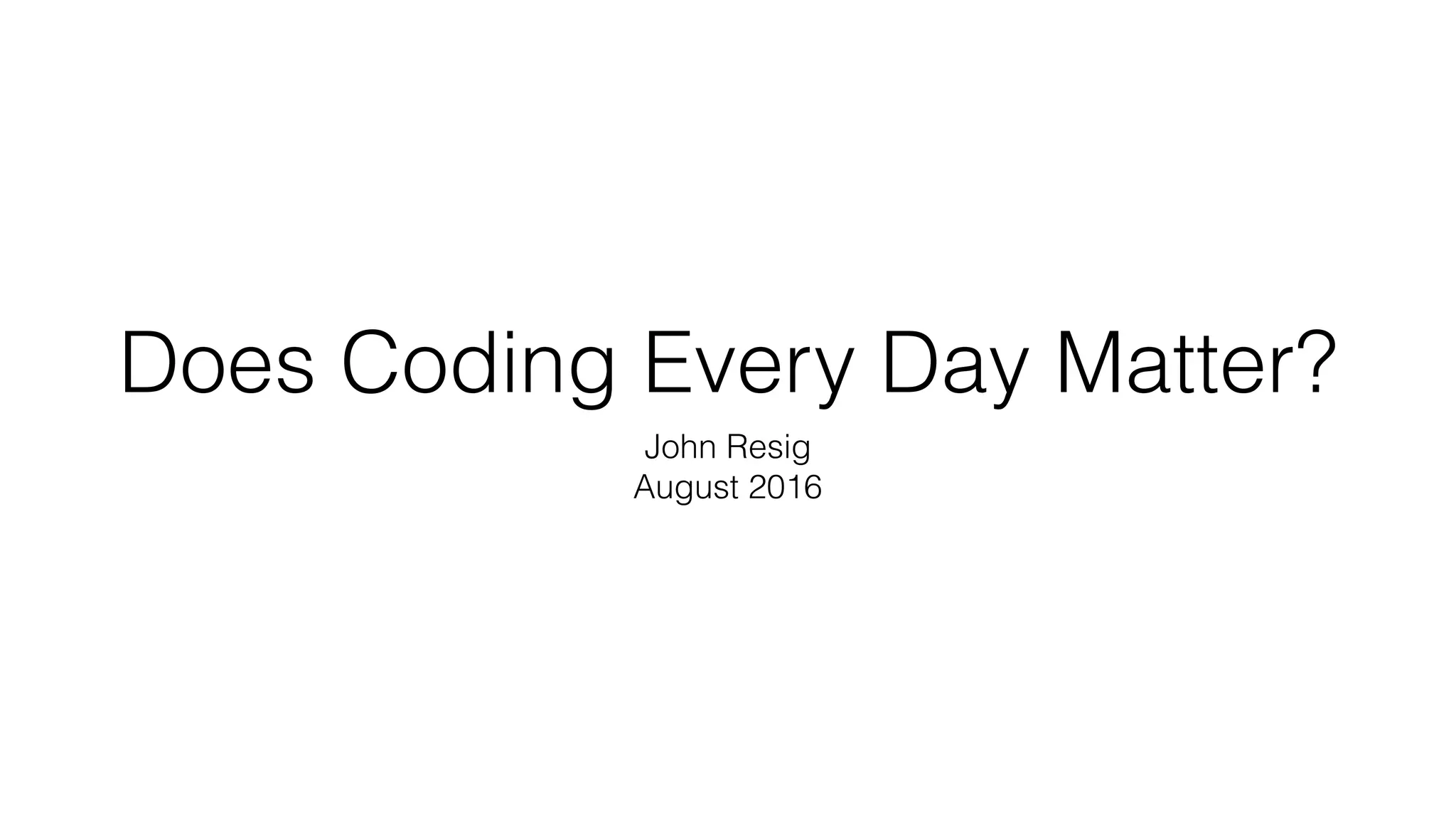 Does Coding Every Day Matter?
John Resig
August 2016