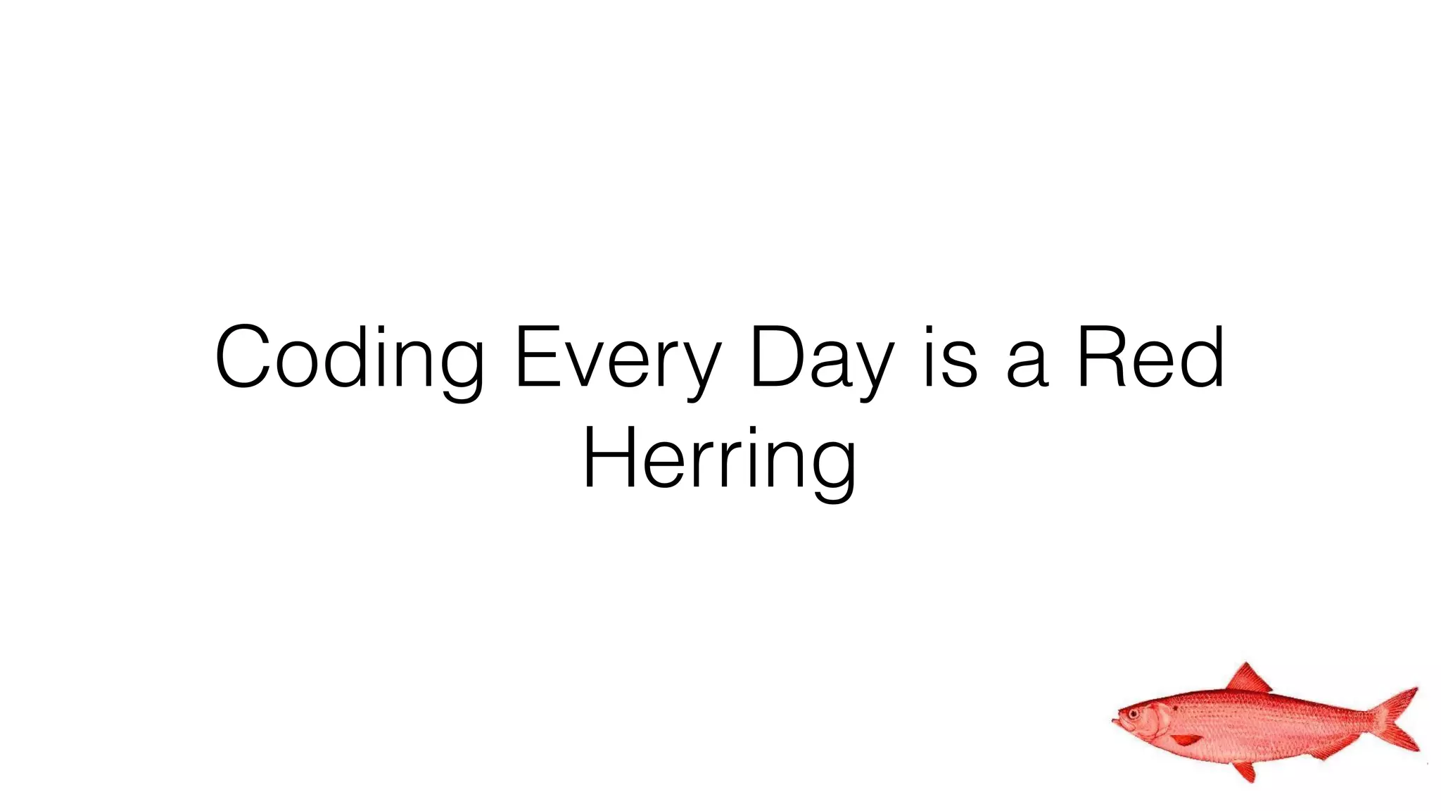 Coding Every Day is a Red
Herring