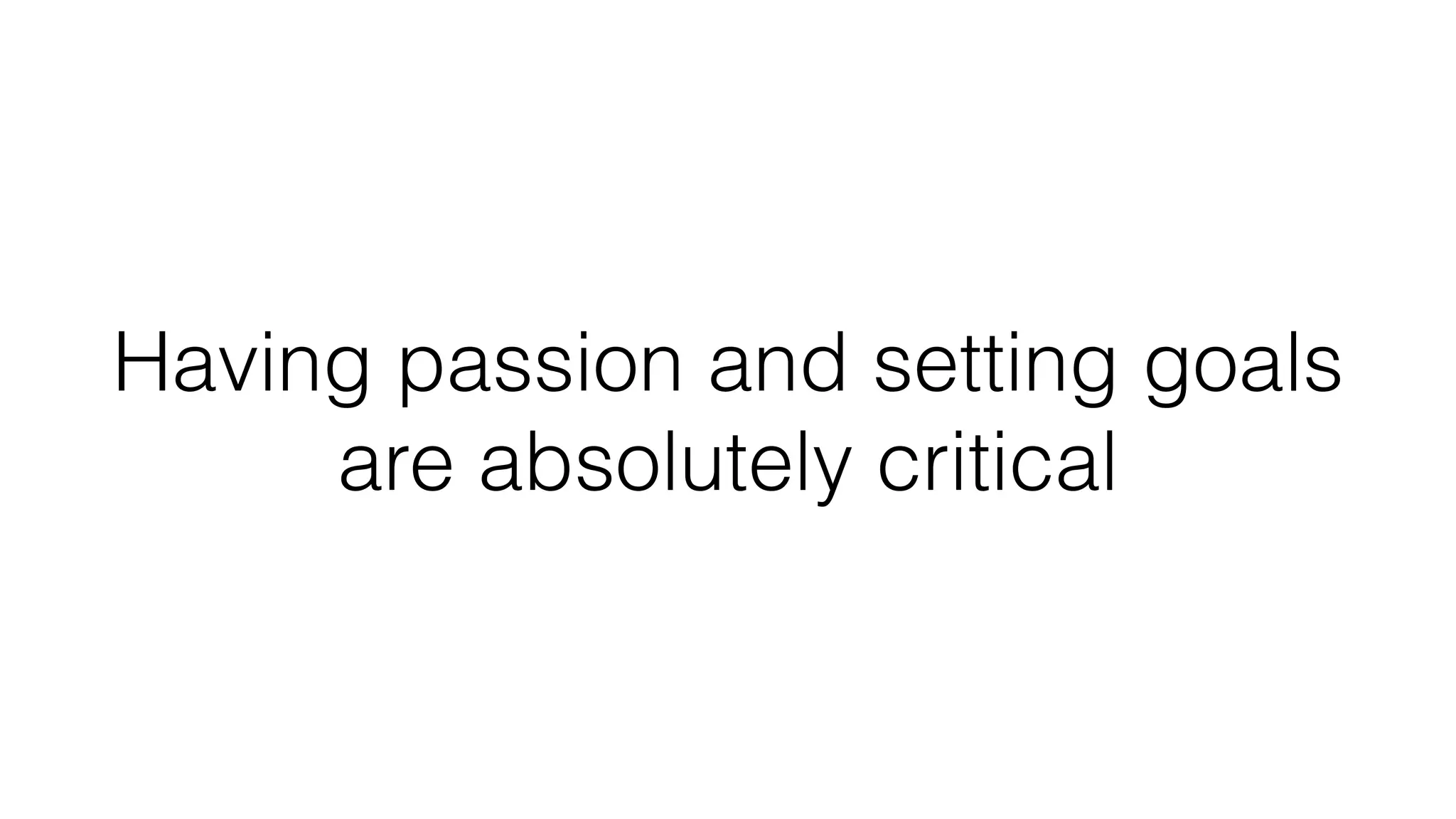 Having passion and setting goals
are absolutely critical