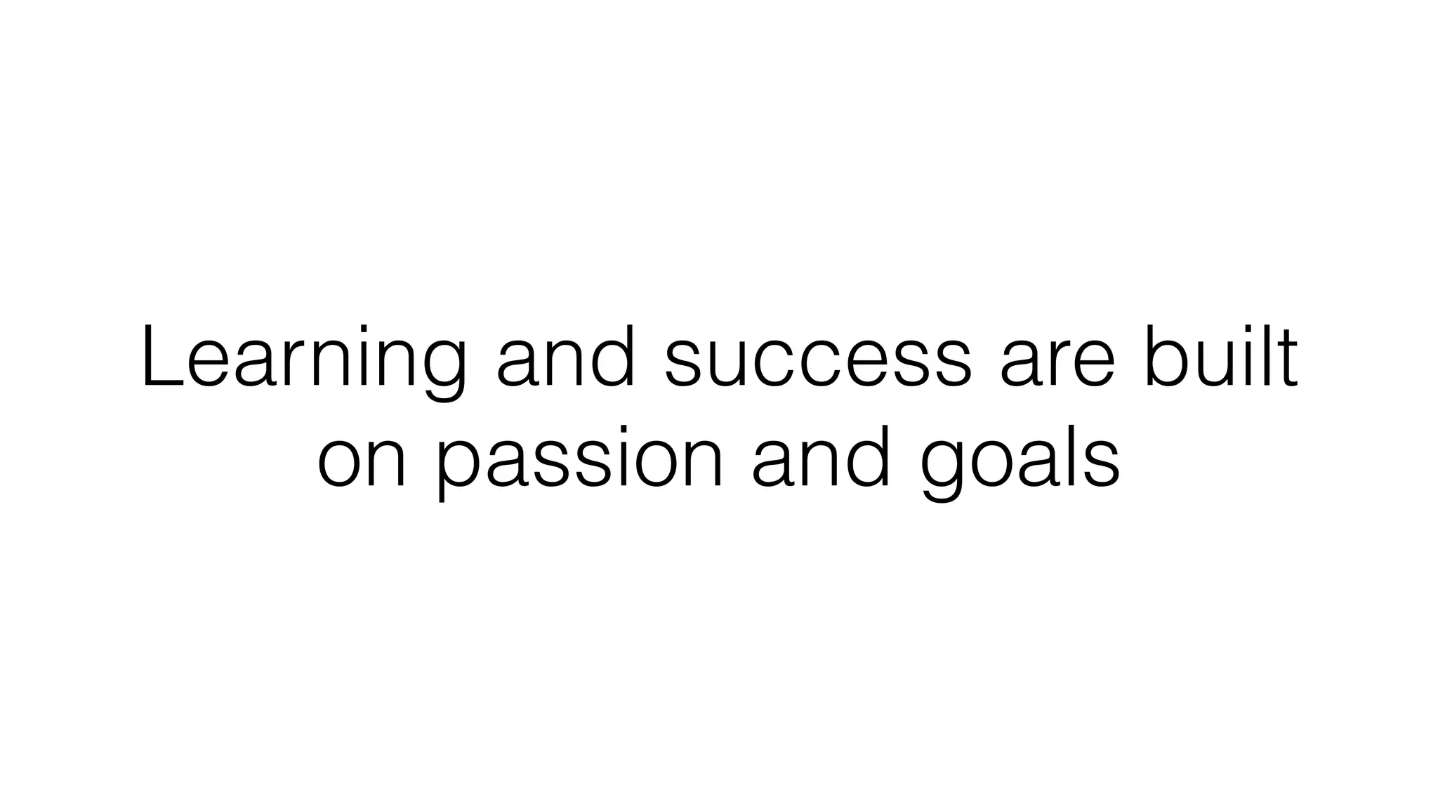Learning and success are built
on passion and goals