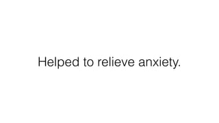 Helped to relieve anxiety.
 
