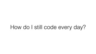 How do I still code every day?
 