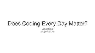 Does Coding Every Day Matter?
John Resig
August 2016
 