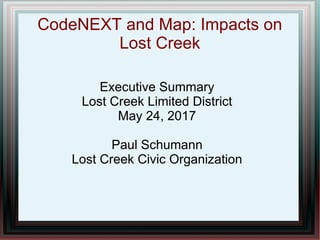 CodeNEXT and Map: Impacts on
Lost Creek
Executive Summary
Lost Creek Limited District
May 24, 2017
Paul Schumann
Lost Creek Civic Organization
 