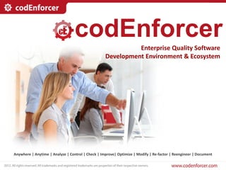 codEnforcer
                                                             Enterprise Quality Software
                                                   Development Environment & Ecosystem




Anywhere | Anytime | Analyze | Control | Check | Improve| Optimize | Modify | Re-factor | Reengineer | Document
 