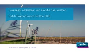 Duurzaam netbeheer van ambitie naar realiteit.
Dutch Power/Groene Netten 2018
Co den Hartog l Assetmanagement l 11-10-2018
 