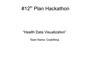 th
#12 Plan Hackathon



“Health Data Visualization”

    Team Name: CodeNinja
 