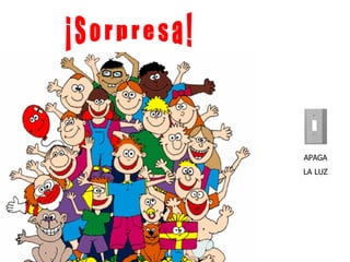 APAGA LA LUZ ¡ S o r p r e s a ! 