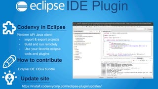 IDE Plugin 
Codenvy in Eclipse 
Platform API Java client: 
- import & export projects 
- Build and run remotely 
- Use you...