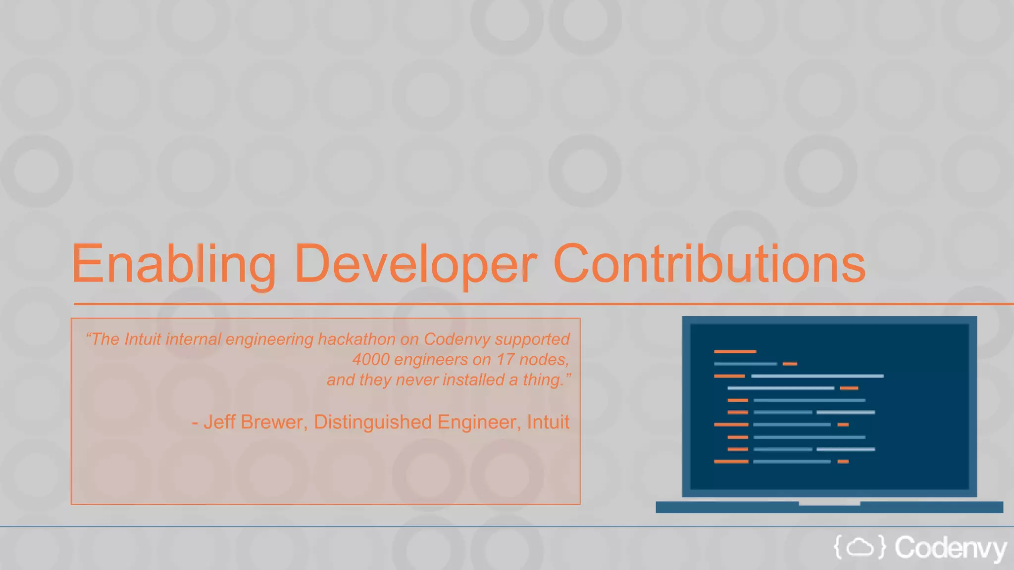 Enabling Developer Contributions
“The Intuit internal engineering hackathon on Codenvy supported
4000 engineers on 17 nodes,
and they never installed a thing.”
- Jeff Brewer, Distinguished Engineer, Intuit
 