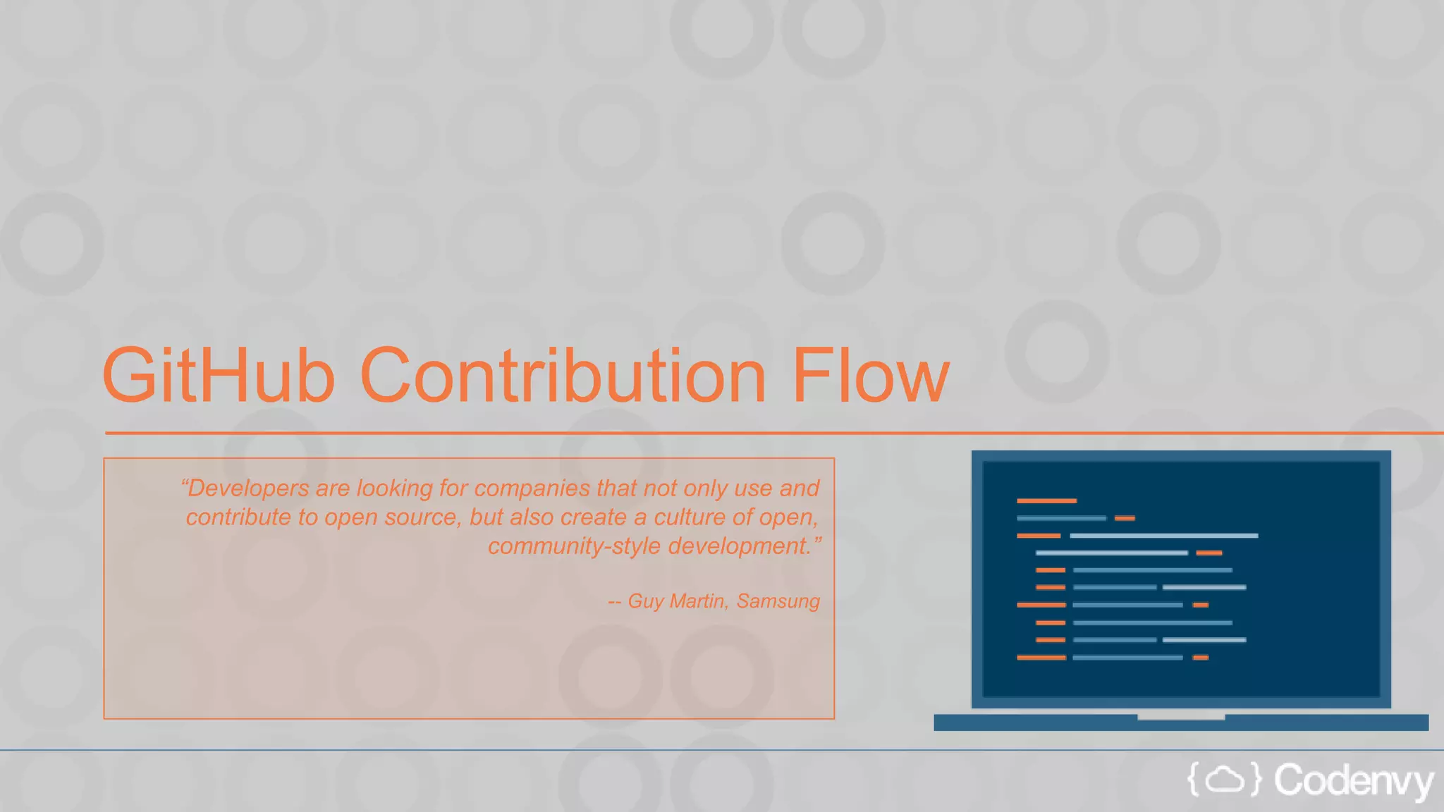 GitHub Contribution Flow
“Developers are looking for companies that not only use and
contribute to open source, but also create a culture of open,
community-style development.”
-- Guy Martin, Samsung
 