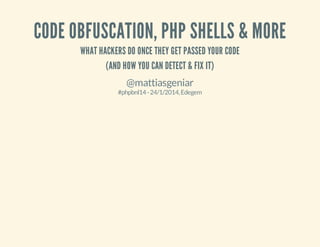 CODE OBFUSCATION, PHP SHELLS & MORE
WHAT HACKERS DO ONCE THEY GET PASSED YOUR CODE
(AND HOW YOU CAN DETECT & FIX IT)
@mattiasgeniar
#phpbnl14-24/1/2014,Edegem
 