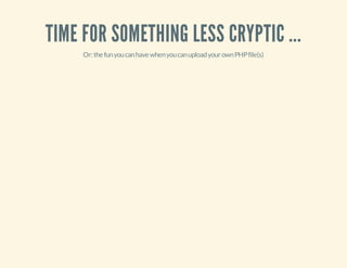 TIME FOR SOMETHING LESS CRYPTIC ...
Or:thefunyoucanhavewhenyoucanuploadyourownPHPfile(s)
 
