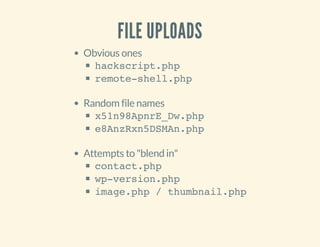 FILE UPLOADS
Obvious ones
hackscript.php
remote-shell.php
Random file names
x51n98ApnrE_Dw.php
e8AnzRxn5DSMAn.php
Attempts to "blend in"
contact.php
wp-version.php
image.php / thumbnail.php
 
