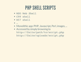 PHP SHELL SCRIPTS
WSO Web Shell
C99 shell
R57 shell
...
Monolithic app: PHP, Javascript, Perl, images, ...
Accessed bysimplybrowsingto
http://$site/path/to/script.php
http://$site/uploads/script.php
 
