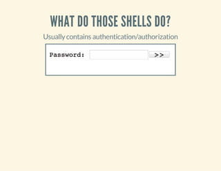 WHAT DO THOSE SHELLS DO?
Usuallycontains authentication/authorization
 