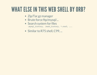 WHAT ELSE IN THIS WEB SHELL BY ORB?
Zip/Tar.gz manager
Brute force ftp/mysql/...
Search system for files
.mysql_history,.bash_history,*.conf,...
Similar to R75 shell, C99, ...
 
