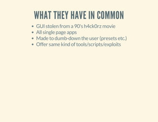 WHAT THEY HAVE IN COMMON
GUI stolen from a90's h4ck0rz movie
Allsingle page apps
Made to dumb-down the user (presets etc.)
Offer same kind of tools/scripts/exploits
 
