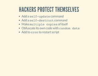 HACKERS PROTECT THEMSELVES
Add aself-updatecommand
Add aself-destructcommand
Make multiple copiesof itself
Obfuscate its own code with random data
Add to cronto restartscript
 
