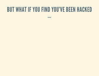 BUT WHAT IF YOU FIND YOU'VE BEEN HACKED
...
 