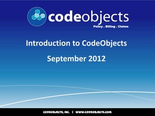 Policy . Billing . Claims




Introduction to CodeObjects
      September 2012




    CodeObjects, Inc. | www.codeobjects.com
 