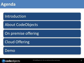 Agenda

 Introduction
 About CodeObjects

 On premise offering

 Cloud Offering

 Demo

                  © CodeObjects, Inc. Do not distribute without permission   2
 