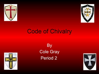 Code of Chivalry By Cole Gray Period 2   