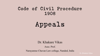 Dr. Khakare Vikas
Code of Civil Procedure
1908
Appeals
Dr. Khakare Vikas
Asso. Prof.
Narayanrao Chavan Law college, Nanded, India
 