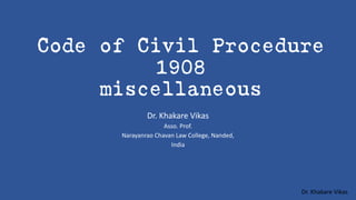 Dr. Khakare Vikas
Code of Civil Procedure
1908
miscellaneous
Dr. Khakare Vikas
Asso. Prof.
Narayanrao Chavan Law College, Nanded,
India
 