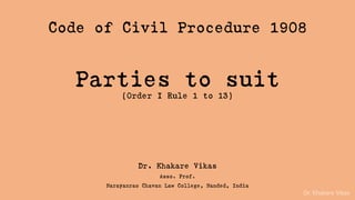 Dr. Khakare Vikas
Code of Civil Procedure 1908
Parties to suit
(Order I Rule 1 to 13)
Dr. Khakare Vikas
Asso. Prof.
Narayanrao Chavan Law College, Nanded, India
 