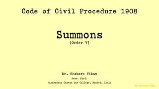 Dr. Khakare Vikas
Code of Civil Procedure 1908
Summons
(Order V)
Dr. Khakare Vikas
Asso. Prof.
Narayanrao Chavan Law College, Nanded, India
 