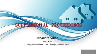 SUPPLEMENTAL PROCEEDINGS
Khakare Vikas
Asso. Prof.
Narayanrao Chavan Law College, Nanded, India
 
