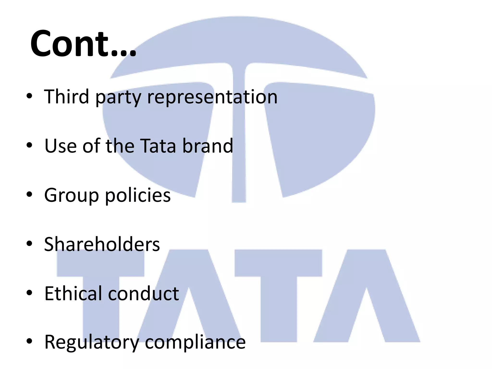 Cont…
• Third party representation

• Use of the Tata brand

• Group policies

• Shareholders

• Ethical conduct

• Regulatory compliance
 
