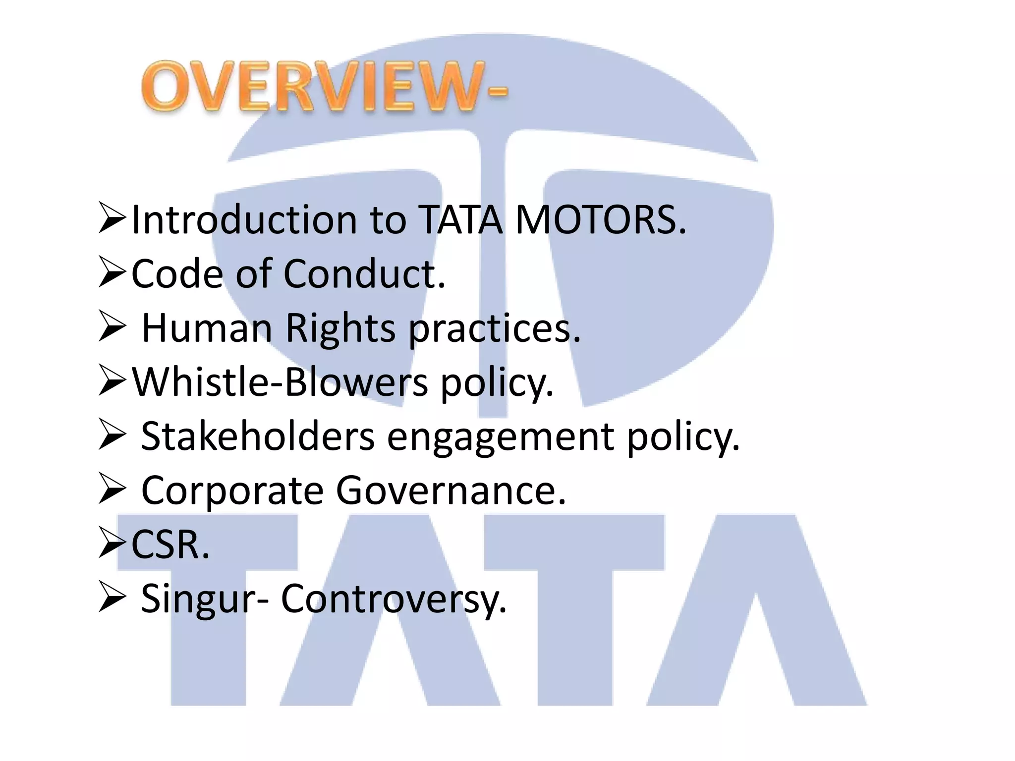 Introduction to TATA MOTORS.
Code of Conduct.
 Human Rights practices.
Whistle-Blowers policy.
 Stakeholders engagement policy.
 Corporate Governance.
CSR.
 Singur- Controversy.
 