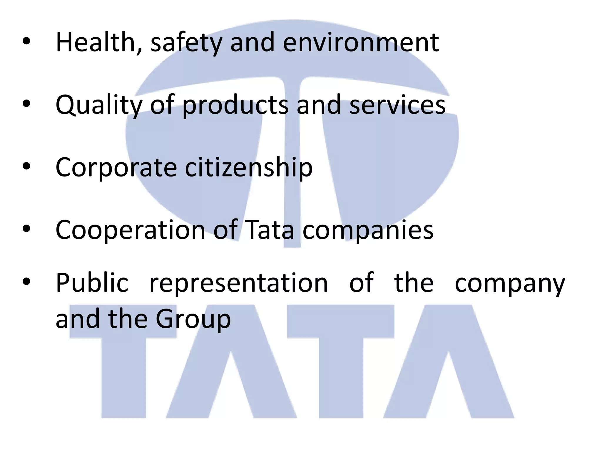 • Health, safety and environment

• Quality of products and services

• Corporate citizenship

• Cooperation of Tata companies
• Public representation of the company
  and the Group
 