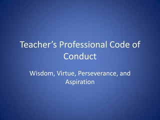 Teacher’s Professional Code of
Conduct
Wisdom, Virtue, Perseverance, and
Aspiration
 