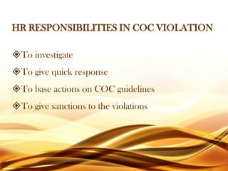 HR RESPONSIBILITIES IN COC VIOLATION
To investigate
To give quick response
To base actions on COC guidelines
To give sanctions to the violations
 
