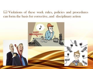  Violations of these work rules, policies and procedures
can form the basis for corrective, and disciplinary action
 