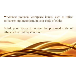 Address potential workplace issues, such as office
romances and nepotism, in your code of ethics
Ask your lawyer to review the proposed code of
ethics before putting it in force
 
