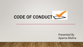 CODE OF CONDUCT
Presented By
Aparna Mishra
 