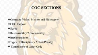 COC SECTIONS
Company Vision, Mission and Philosophy
COC Purpose
Scope
Responsibility/Accountability
Implementation
Types of Disciplinary Action/Penalty
 Compliance of Labor Code
 