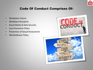 Code Of Conduct Comprises Of-
• Workplace Culture
• Workplace Discipline
• Social Media & Data Security
• Loss Prevention Policy
• Prevention of Sexual Harassment
• Whistleblower Policy
 